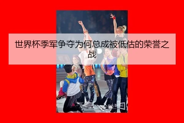 世界杯季军争夺为何总成被低估的荣誉之战