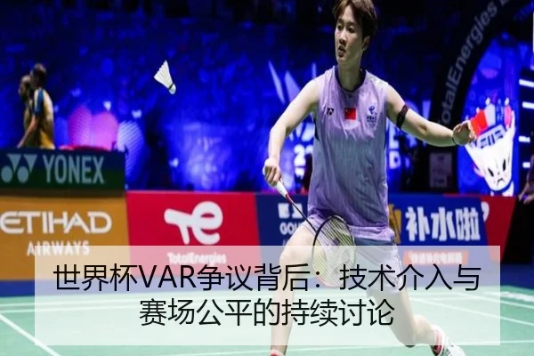 世界杯VAR争议背后：技术介入与赛场公平的持续讨论